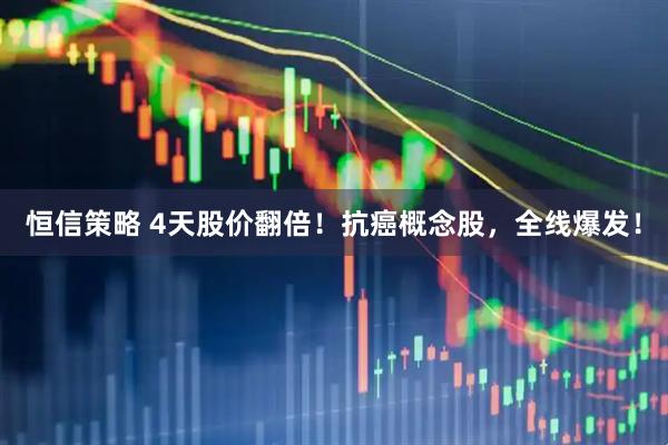 恒信策略 4天股价翻倍！抗癌概念股，全线爆发！