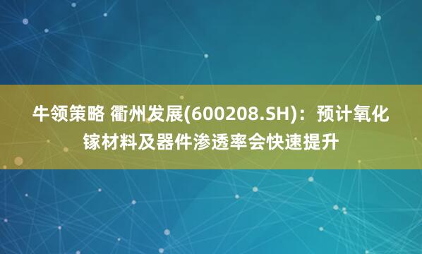 牛领策略 衢州发展(600208.SH)：预计氧化镓材料及器件渗透率会快速提升