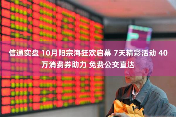 信通实盘 10月阳宗海狂欢启幕 7天精彩活动 40万消费券助力 免费公交直达
