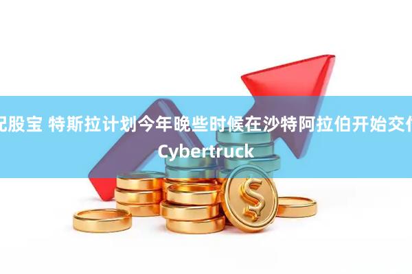 配股宝 特斯拉计划今年晚些时候在沙特阿拉伯开始交付Cybertruck