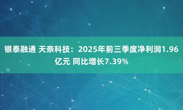 银泰融通 天奈科技：2025年前三季度净利润1.96亿元 同比增长7.39%