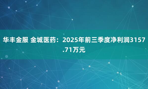 华丰金服 金城医药：2025年前三季度净利润3157.71万元