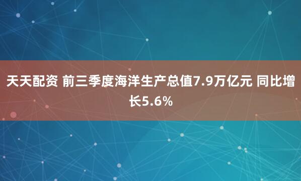 天天配资 前三季度海洋生产总值7.9万亿元 同比增长5.6%