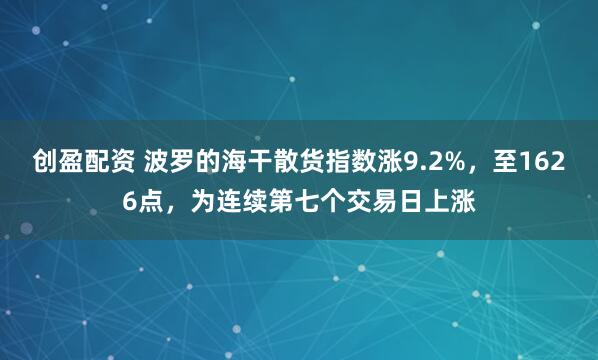 创盈配资 波罗的海干散货指数涨9.2%，至1626点，为连续第七个交易日上涨