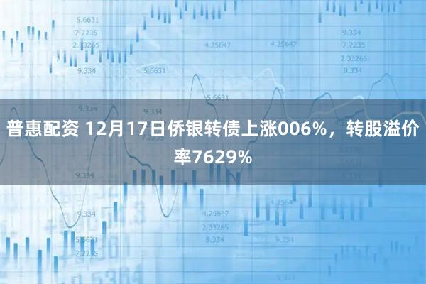 普惠配资 12月17日侨银转债上涨006%，转股溢价率7629%