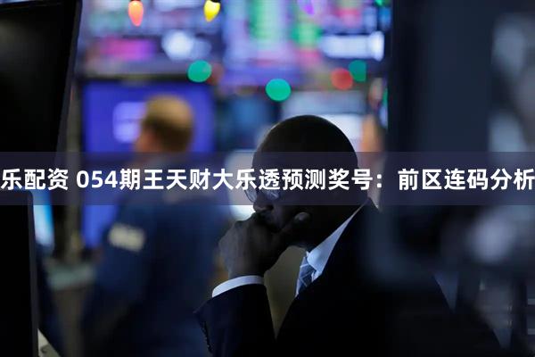 乐配资 054期王天财大乐透预测奖号：前区连码分析