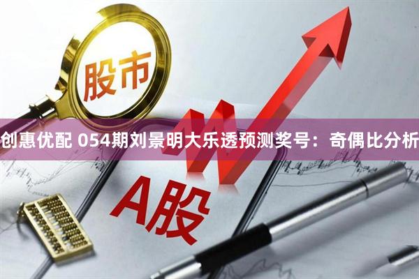 创惠优配 054期刘景明大乐透预测奖号：奇偶比分析